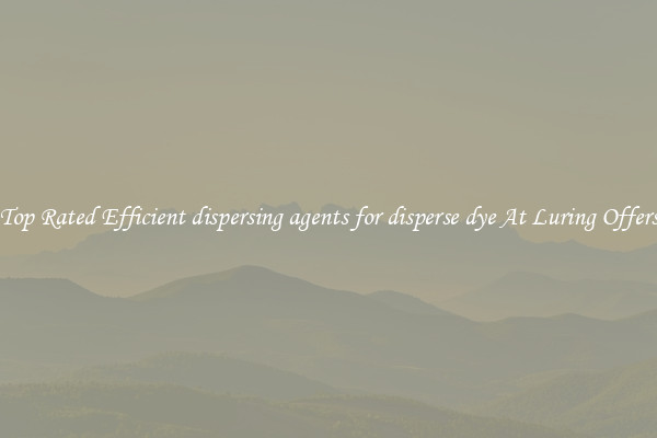Top Rated Efficient dispersing agents for disperse dye At Luring Offers