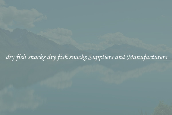 dry fish snacks dry fish snacks Suppliers and Manufacturers