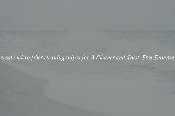 Wholesale micro fiber cleaning wipes for A Cleaner and Dust-Free Environment