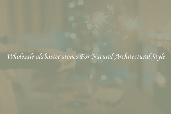 Wholesale alabaster stones For Natural Architectural Style