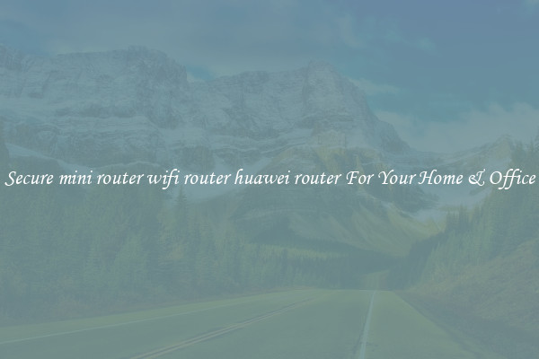Secure mini router wifi router huawei router For Your Home & Office