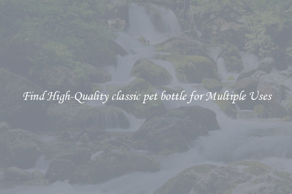 Find High-Quality classic pet bottle for Multiple Uses