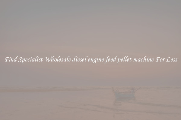 Find Specialist Wholesale diesel engine feed pellet machine For Less 