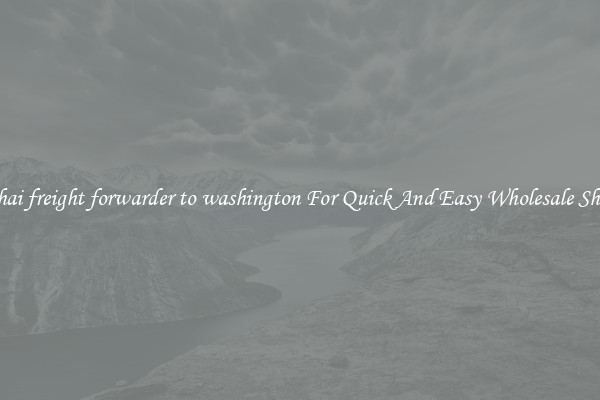 shanghai freight forwarder to washington For Quick And Easy Wholesale Shipping