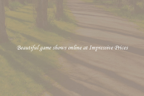Beautiful game shows online at Impressive Prices