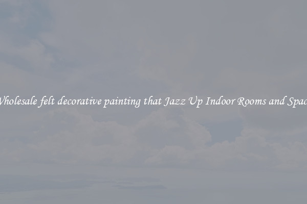 Wholesale felt decorative painting that Jazz Up Indoor Rooms and Spaces