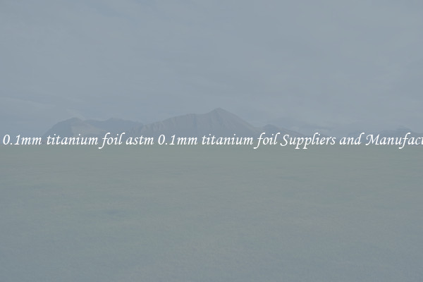 astm 0.1mm titanium foil astm 0.1mm titanium foil Suppliers and Manufacturers