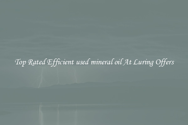 Top Rated Efficient used mineral oil At Luring Offers
