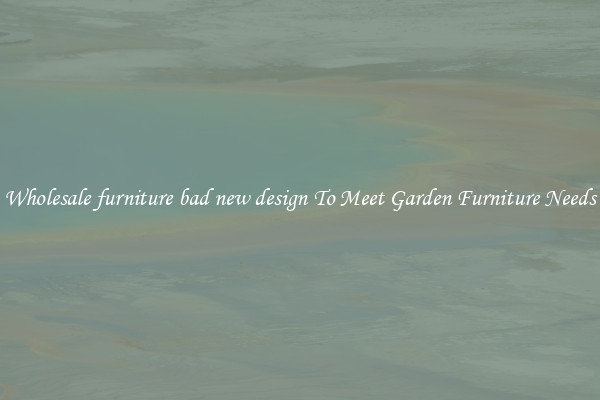 Wholesale furniture bad new design To Meet Garden Furniture Needs