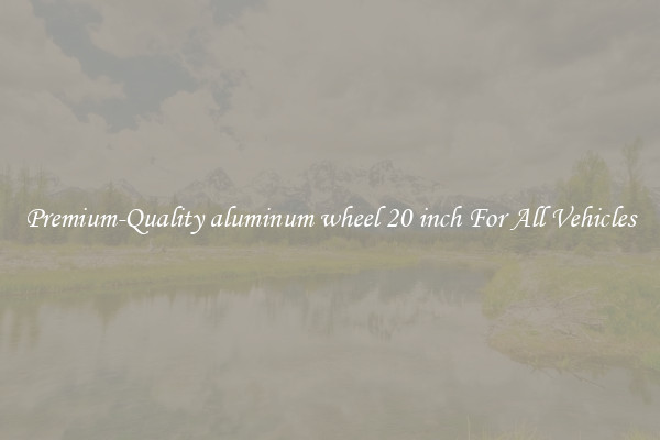 Premium-Quality aluminum wheel 20 inch For All Vehicles