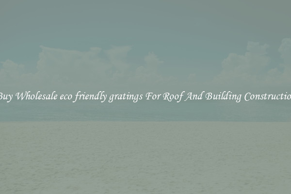 Buy Wholesale eco friendly gratings For Roof And Building Construction