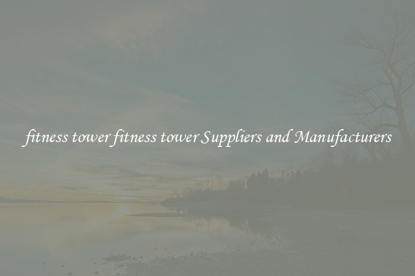 fitness tower fitness tower Suppliers and Manufacturers
